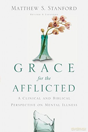 Grace For The Afflicted: A Clinical And Biblical Perspective On Mental Illness - Matthew S. Stanford [KSIĄŻKA]