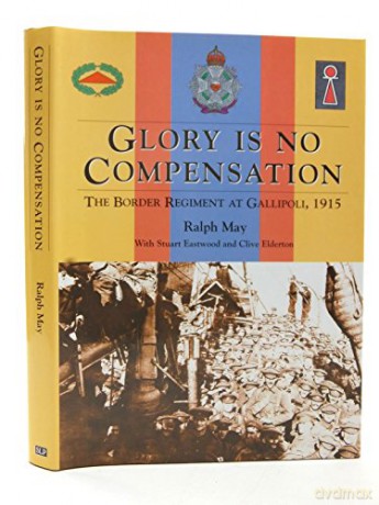 Glory is No Compensation: The Border Regiment at Gallipoli, 1915 - Ralph May Stuart Eastwood Clive Elderton [KSIĄŻKA]