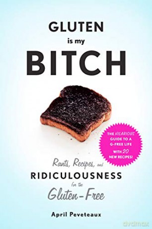 Gluten Is My Bitch: Rants, Recipes, and Ridiculousness for the Gluten-Free - April Peveteaux [KSIĄŻKA]