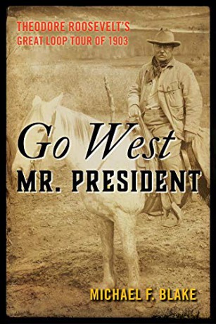 Go West Mr. President: Theodore Roosevelt's Great Loop Tour of 1903 - Michael Blake [KSIĄŻKA]