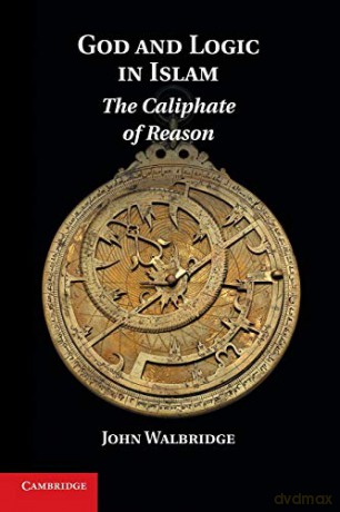 God and Logic in Islam: The Caliphate Of Reason - John Walbridge [KSIĄŻKA]