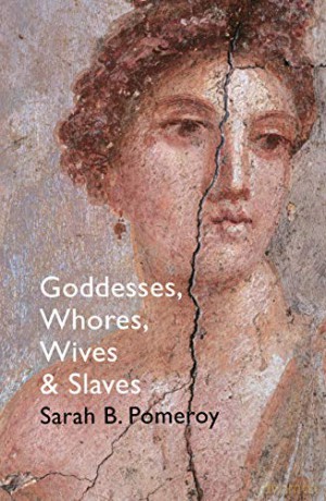 Goddesses, Whores, Wives and Slaves: Women in Classical Antiquity - Sarah B Pomeroy [KSIĄŻKA]