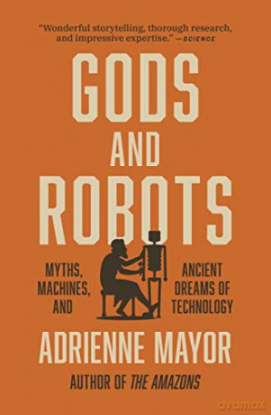 Gods and Robots: Myths, Machines, and Ancient Dreams of Technology - Adrienne Mayor [KSIĄŻKA]