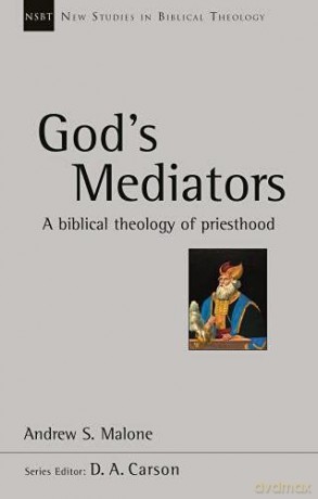 God's Mediators: A Biblical Theology Of Priesthood New Studies in Biblical Theology - Andrew Malone [KSIĄŻKA]