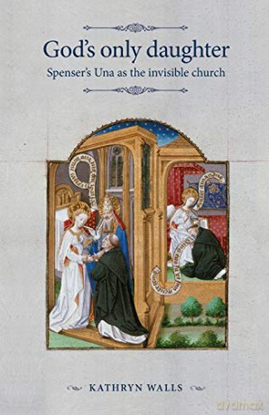 God's only daughter: Spenser's Una as the invisible Church: Spenser's Una as the invisible Church The Manchester Spenser - Kathryn Walls [KSIĄŻKA]