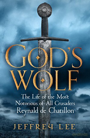 God's Wolf: The Life of the Most Notorious of All Crusaders, Reynald de Chatillon - Jeffrey Lee [KSIĄŻKA]