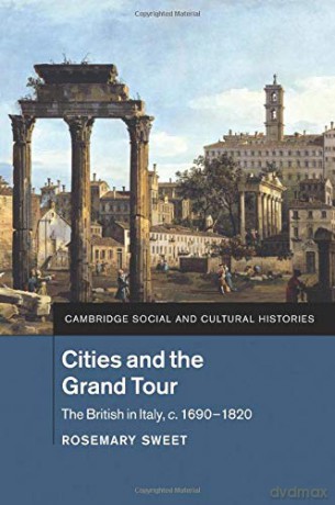Cities And The Grand Tour: The British In Italy, C.1690-1820: 19 (Cambridge Social And Cultural Histories, Series Number 19) - Rosemary Sweet [KSIĄŻKA]