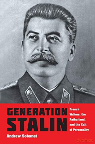 Generation Stalin: French Writers, The Fatherland, And The Cult Of Personality - Andrew Sobanet [KSIĄŻKA]