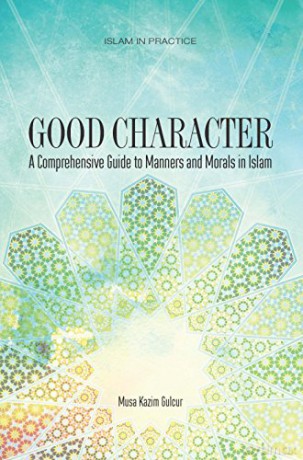 Good Character: A Comprehensive Guide to Manners and Morals in Islam Islam in Practice - Musa Kazim Gulcur [KSIĄŻKA]