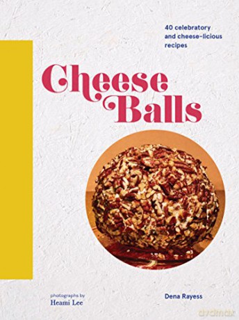 Cheeseballs: 40 Celebratory And Cheese-Licious Recipes - Dena Rayess [KSIĄŻKA]