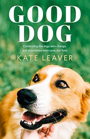 Good Dog: Celebrating dogs who change, and sometimes even save, our lives - Kate Leaver [KSIĄŻKA]