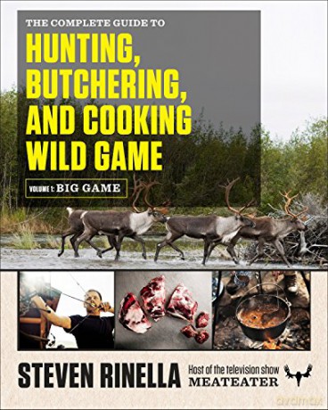 The Complete Guide To Hunting, Butchering, And Cooking Wild Game, Volume 1: Big Game - Steven Rinella [KSIĄŻKA]