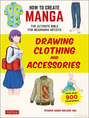 How To Create Manga: Drawing Clothing And Accessories: The Ultimate Bible For Beginning Artists, With Over 900 Illustrations - Studio Hard Deluxe Inc. [KSIĄŻKA]