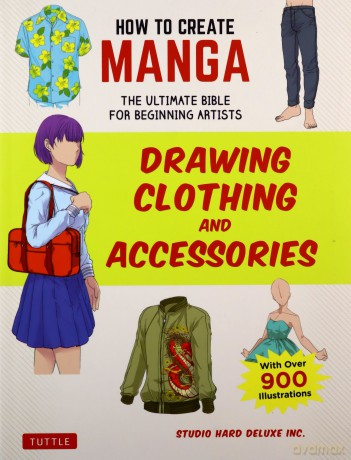 How To Create Manga: Drawing Clothing And Accessories: The Ultimate Bible For Beginning Artists, With Over 900 Illustrations - Studio Hard Deluxe Inc. [KSIĄŻKA]