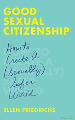 Good Sexual Citizenship: How to Create a Sexually Safer World - Ellen Friedrichs [KSIĄŻKA]
