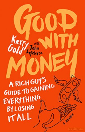 Good with Money: A Rich Guy's Guide to Gaining Everything by Losing it All. A Memoir - Kerry Gold [KSIĄŻKA]