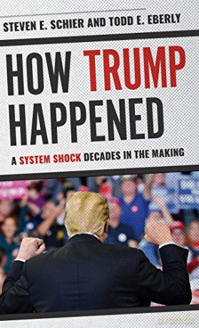 How Trump Happened: A System Shock Decades In The Making - Steven E. Schier and Todd E. Eberly [KSIĄŻKA]