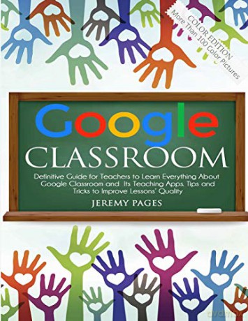 Google Classroom: Definitive Guide for Teachers to Learn Everything About Google Classroom and Its Teaching Apps. Tips and Tricks to Improve Lessons' Quality - Jeremy Pages [KSIĄŻKA]
