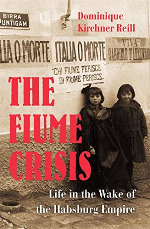 The Fiume Crisis: Life In The Wake Of The Habsburg Empire - Dominique Kirchner Reill [KSIĄŻKA]