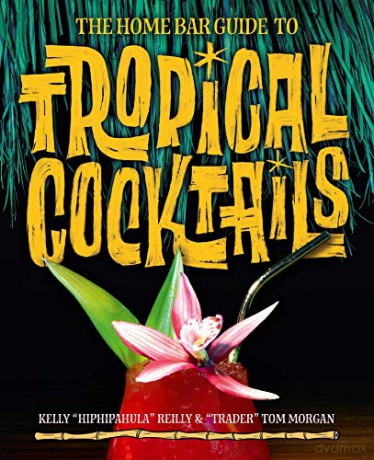 The Home Bar Guide To Tropical Cocktails: A Spirited Journey Through Suburbia's Hidden Tiki Temples - Kelly Reilly [KSIĄŻKA]