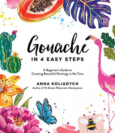 Gouache in 4 Easy Steps: A Beginner's Guide to Creating Beautiful Paintings in No Time - Koliadych [KSIĄŻKA]