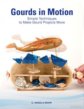 Gourds in Motion: Simple Techniques to Make Gourd Projects Move - C. Angela Mohr [KSIĄŻKA]