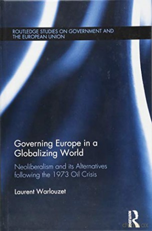 Governing Europe in a Globalizing World: Neoliberalism and its Alternatives following the 1973 Oil Crisis Routledge Studies on Government and the European Union - Laurent Warlouzet [KSIĄŻKA]