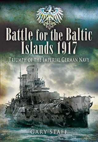Battle Of The Baltic Islands 1917: Triumph Of The Imperial German Navy - Gary Staff [KSIĄŻKA]