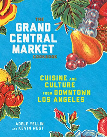 Grand Central Market Cookbook: Cuisine and Culture from Downtown Los Angeles - Adele Yellin [KSIĄŻKA]