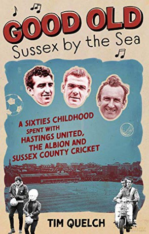 Good Old Sussex By The Sea: A Sixties Childhood Spent With Hastings United, The Albion And Sussex County Cricket - Tim Quelch [KSIĄŻKA]