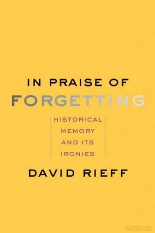 In Praise Of Forgetting: Historical Memory And Its Ironies - David Rieff [KSIĄŻKA]