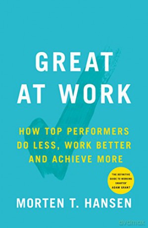 Great at Work: How Top Performers Do Less, Work Better, and Achieve More - Morten T. Hansen [KSIĄŻKA]