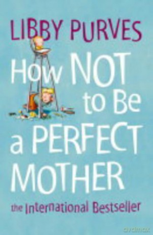 How Not To Be A Perfect Mother New Edition: The International Bestseller - Libby Purves [KSIĄŻKA]