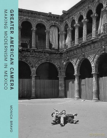 Greater American Camera: Making Modernism in Mexico - Monica Bravo [KSIĄŻKA]