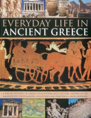 Everyday Life In Ancient Greece: A Social History Of Greek Civilization And Culture, Shown In 250 Magnificent Photographs, Sculptures And Paintings - Nigel Rodgers [KSIĄŻKA]