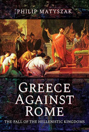 Greece Against Rome: The Fall of the Hellenistic Kingdoms 250-31 BC - Philip Matyszak [KSIĄŻKA]
