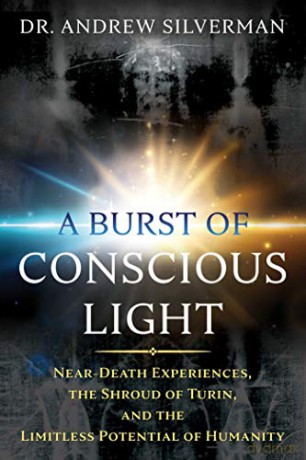 A Burst Of Conscious Light: Near-Death Experiences, The Shroud Of Turin, And The Limitless Potential Of Humanity - Dr. Andrew Silverman [KSIĄŻKA]
