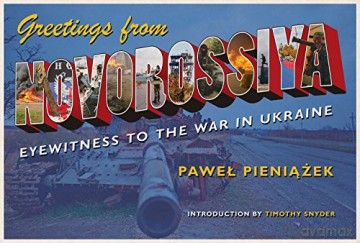 Greetings from Novorossiya: Eyewitness to the War in Ukraine Russian and East European Studies - Pawel Pieniazek [KSIĄŻKA]