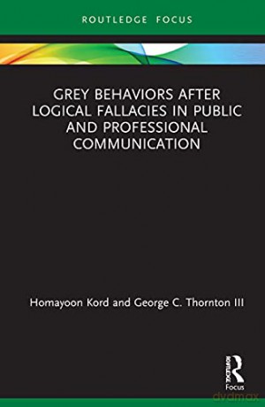Grey Behaviors after Logical Fallacies in Public and Professional Communication: Logical Fallacies and Behavioral Assessment - Homayoon Kord [KSIĄŻKA]