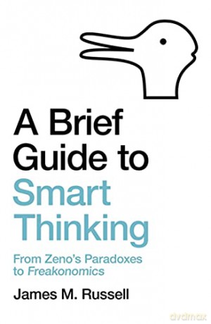 A Brief Guide To Smart Thinking: From Zeno's Paradoxes To Freakonomics - James M. Russell [KSIĄŻKA]