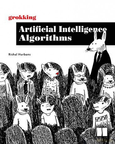 Grokking Artificial Intelligence Algorithms: Understand and Apply the Core Algorithms of Deep Learning and Artificial Intelligence in This Friendly Illustrated Guide Including Exercises and Examples - Rishal Hurbans [KSIĄŻKA]
