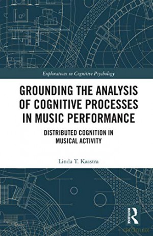 Grounding the Analysis of Cognitive Processes in Music Performance: Distributed Cognition in Musical Activity Explorations in Cognitive Psychology - Linda T. Kaastra [KSIĄŻKA]