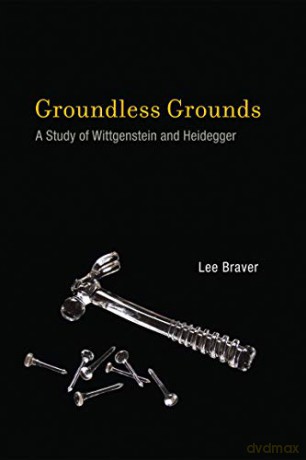 Groundless Grounds: A Study of Wittgenstein and Heidegger The MIT Press - Lee Braver [KSIĄŻKA]