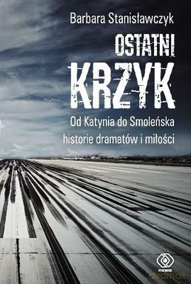 Ostatni Krzyk Od Katynia Do Smoleńska Historie Miłości I Dramatów (twarda) - Barbara Stanisławczyk-Żyła [KSIĄŻKA]