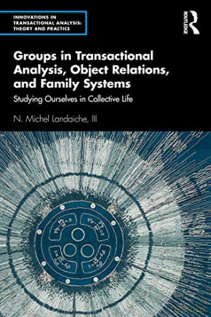 Groups in Transactional Analysis, Object Relations, and Family Systems: Studying Ourselves in Collective Life Innovations in Transactional Analysis: Theory and Practice - N. Michel Landaiche III [KSIĄŻKA]