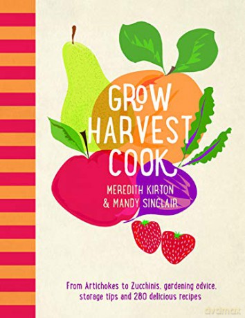 Grow Harvest Cook: From Artichokes to Zucchinis, gardening advice, storage tips and 280 delicious recipes - Meredith Kirton [KSIĄŻKA]