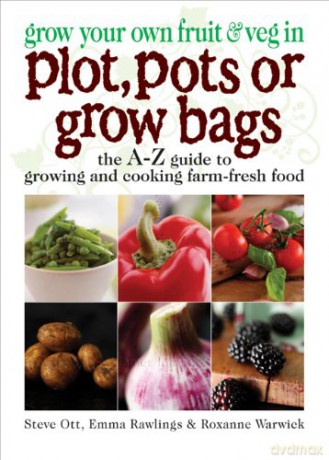 Grow Your Own Fruit and Veg in Plot, Pots or Growbags: The A-Z Guide to Growing and Cooking Farm-fresh Food - Steve Ott [KSIĄŻKA]