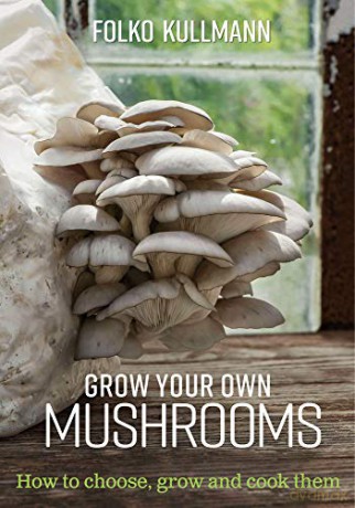 Grow Your Own Mushrooms: How to Choose, Grow and Cook Them: 1 - Kullmann [KSIĄŻKA]
