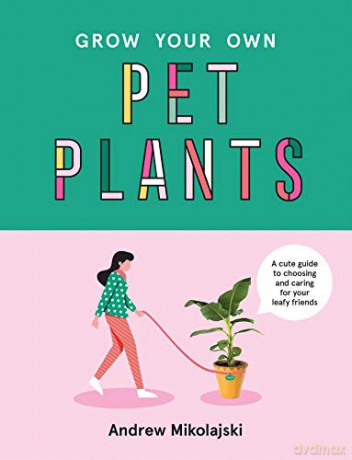 Grow Your Own Pet Plants: A cute guide to choosing and caring for your leafy friends - Andrew Mikolajski [KSIĄŻKA]