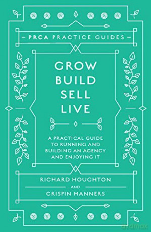 Grow, Build, Sell, Live: A Practical Guide to Running and Building an Agency and Enjoying It PRCA Pocket Guides PRCA Practice Guides - Richard Houghton [KSIĄŻKA]